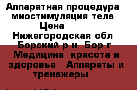 Аппаратная процедура - миостимуляция тела › Цена ­ 300 - Нижегородская обл., Борский р-н, Бор г. Медицина, красота и здоровье » Аппараты и тренажеры   